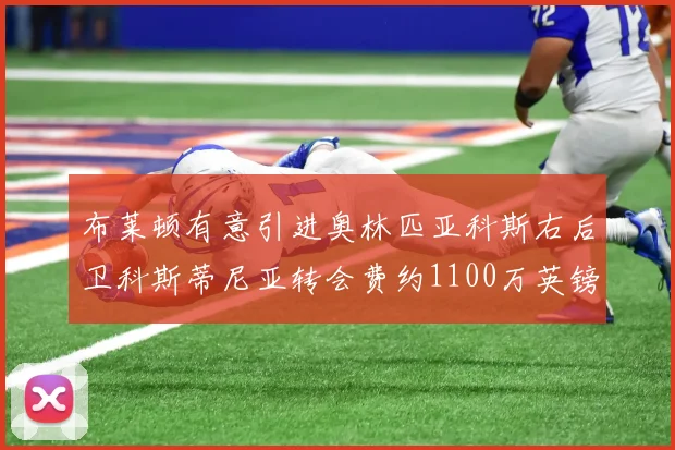 布莱顿有意引进奥林匹亚科斯右后卫科斯蒂尼亚转会费约1100万英镑