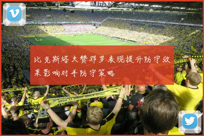 比克斯塔夫赞邓罗表现提升防守效果影响对手防守策略
